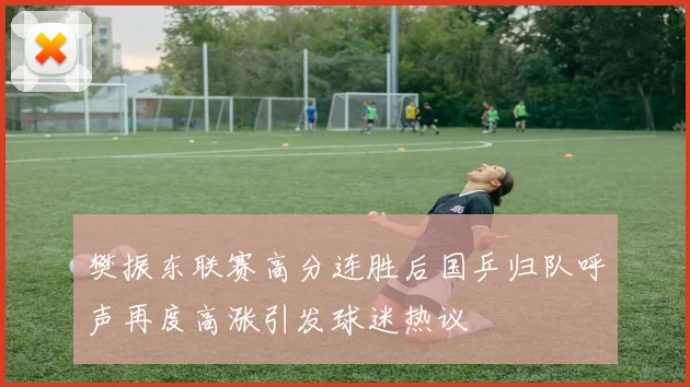 樊振东联赛高分连胜后国乒归队呼声再度高涨引发球迷热议